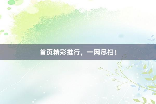 首页精彩推行,一网尽扫!