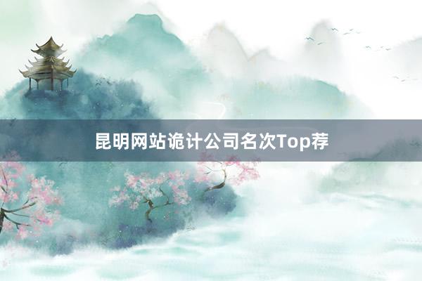 昆明网站诡计公司名次Top荐