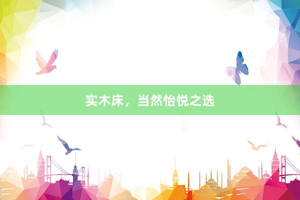 实木床，当然怡悦之选